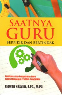 Saatnya Guru Berpikir dan Bertindak: Pemikiran dan Pengalaman Guru dalam Mengatasi Problem Pendidikan, Cet.1