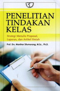 Penelitian Tindakan Kelas: Strategi Menulis Proposal, Laporan, dan Artikel Ilmiah, Cet.1