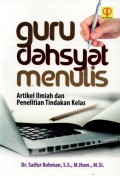 Guru Dahsyat Menulis : Artikel Ilmiah dan Penelitian Tindakan Kelas, Cet.1