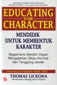 Mendidik untuk Membentuk Karakter : Bagaimana Sekolah dapat Memberikan Pendidikan tentang Sikap Hormat dan Bertanggung Jawab = Educating for Character : How Our Schools Can Teach Respect and Responsibility, Ed.1, Cet.3