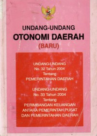 Undang-undang Otonomi Daerah (Baru) : Undang-undang No. 32 Tahun 2004 Tentang Pemerintahan Daerah, Undang-undang No. 33 Tahun 2004 Tentang Perimbangan Keuangan Antara Pemerintahan Pusat Dan Pemerintahan Daerah, Cet.1