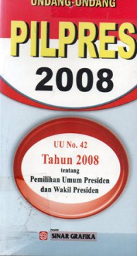 Undang-Undang Pilpres 2008 : UU No. 42 Tahun 2008 tentang Pemilihan Umum Presiden dan Wakil Presiden, Cet.1