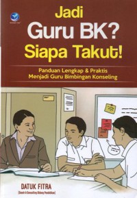 Jadi Guru BK ? Siapa Takut ! : Panduan Lengkap & Praktis Menjadi Guru Bimbingan Konseling