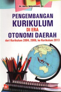 Pengembangan Kurikulum di Era Otonomi Daerah dari Kurikulum 2004, 2006 ke Kurikulum 2013, Cet.2