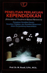 Penelitian Perlakuan Kependidikan (Educational Treatment-Based Research) : Perpaduan Penelitian Desain, Penelitian Tindakan, Dan Penelitian Eksperimen Dalam Permasalahan Kependidikan