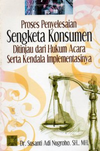 Proses Penyelesaian Sengketa Konsumen : Ditinjau dari Hukum Acara serta Kendala Implementasinya, Ed.1, Cet.2