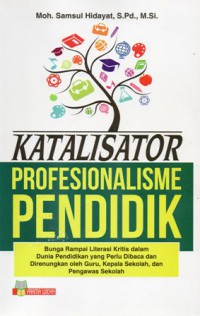 Katalisator profesionalisme pendidik : bunga rampai literasi kritis dalam dunia pendidikan yang perlu dibaca dan direnungkan oleh guru, kepala sekolah, dan pengawas sekolah