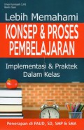 Lebih Memahami Konsep & Proses Pembelajaran : Implementasi & Praktek Dalam Kelas