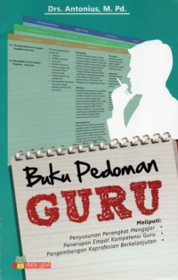 Buku Pedoman Guru : Meliputi Penyusunan Perangkat Pengajar, Penerapan Empat Kompetensi Guru, Pengembangan Keprofesian Berkelanjutan, Cet.1