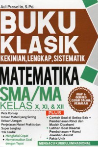 Buku Klasik Kekinian, Lengkap, Sistematik Matematika SMA/MA Kelas X, XI, & XII : Siap & Sukses Ujian Dalam Semalam