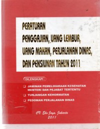 Peraturan Penggajian, Uang Lembur, Uang Makan, Perjalanan Dinas, dan Pensiunan Tahun 2011, Cet 1