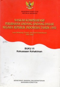 Naskah komprehensif Perubahan Undang-Undang Dasar Negara Republik Indonesia Tahun 1945 : Latar Belakang, Proses, dan Hasil Pembahasan 1999-2002 : Buku VI : Kekuasaan Kehakiman, Cet.1