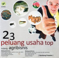 23 Peluang usaha Top Bidang Agribisnis : Panduan Sukses Menjadi Farmpreneur Unggulan, Ed.1