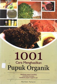 1001 Cara Menghasilkan Pupuk Organik : Membuat Pupuk Kandang, Membuat Kompos, Membuat Pupuk Organik Cair