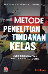 Metode Penelitian Tindakan Kelas : Untuk Meningkatkan Kinerja Guru Dan Dosen, Ed.Rev