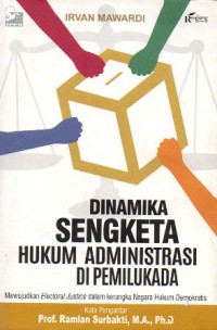 Dinamika Sengketa Hukum Administrasi Di PEMILUKADA : Mewujudkan Electoral Justice Dalam Kerangka Negara Hukum Demokratis