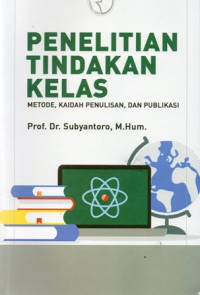 Penelitian Tindakan Kelas : Metode, Kaidah Penulisan, dan Publikasi, Ed.1, Cet.1